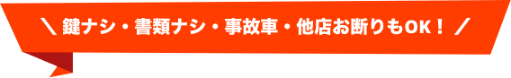 鍵ナシ・書類ナシ・事故車・他店お断りもOK!