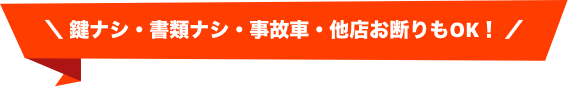 鍵ナシ・書類ナシ・事故車・他店お断りもOK!
