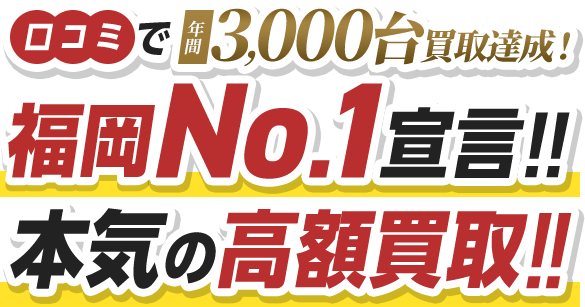 口コミで年間3,000台買取達成！福岡No.1宣言!!本気の高額買取!!