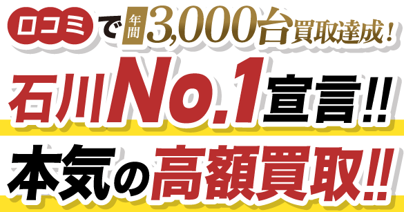 口コミで年間3,000台買取達成！石川No.1宣言!!本気の高額買取!!