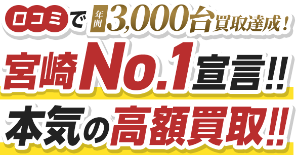 口コミで年間3,000台買取達成！宮崎No.1宣言!!本気の高額買取!!